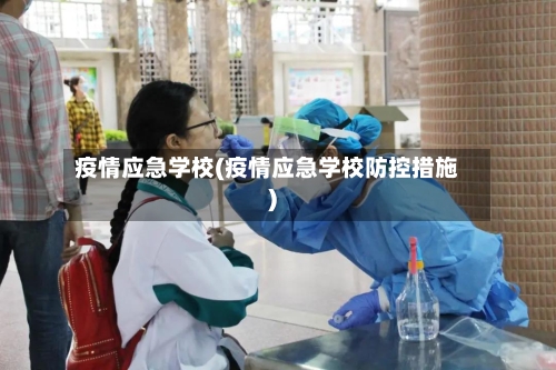 疫情应急学校(疫情应急学校防控措施)