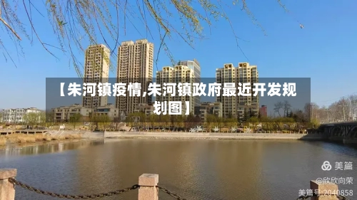 【朱河镇疫情,朱河镇政府最近开发规划图】-第2张图片