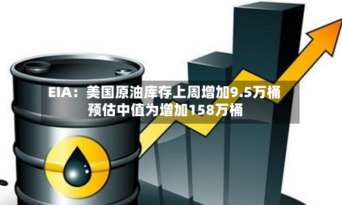 EIA:美国原油库存上周增加9.5万桶 预估中值为增加158万桶-第3张图片