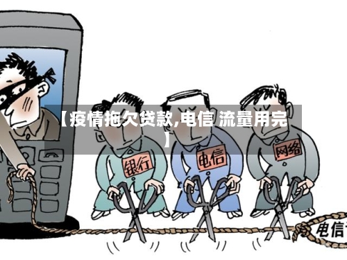 【疫情拖欠贷款,电信 流量用完】