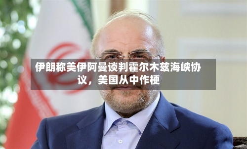 伊朗称美伊阿曼谈判霍尔木兹海峡协议，美国从中作梗-第2张图片