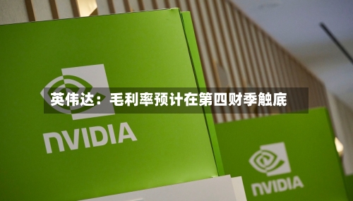 英伟达：毛利率预计在第四财季触底
