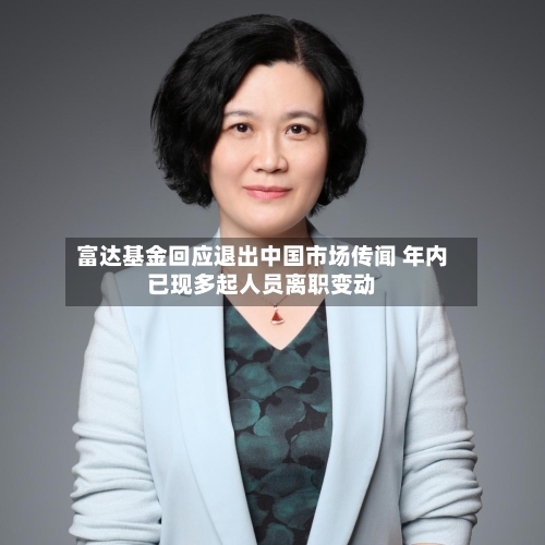 富达基金回应退出中国市场传闻 年内已现多起人员离职变动