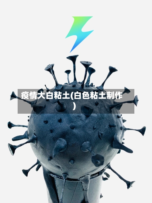 疫情大白粘土(白色粘土制作)-第3张图片