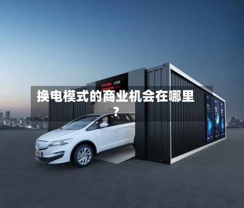 换电模式的商业机会在哪里?-第3张图片
