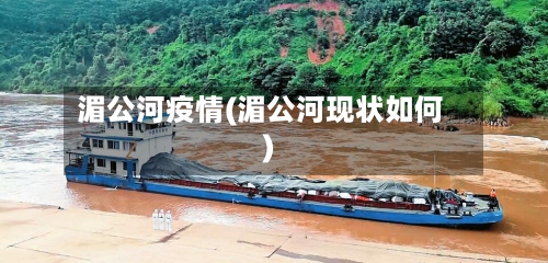 湄公河疫情(湄公河现状如何)
