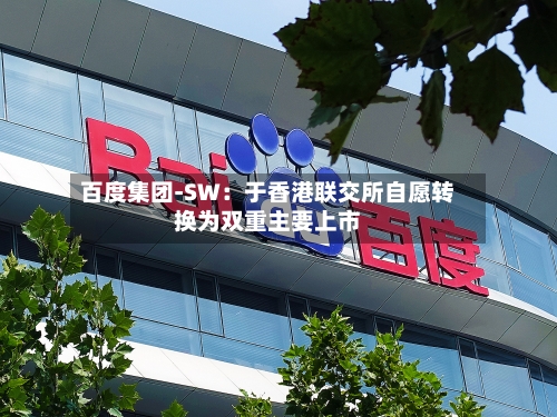 百度集团-SW：于香港联交所自愿转换为双重主要上市