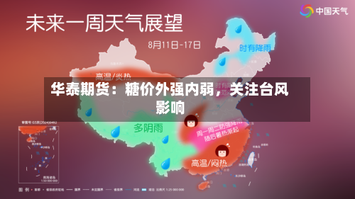 华泰期货：糖价外强内弱，关注台风影响-第3张图片