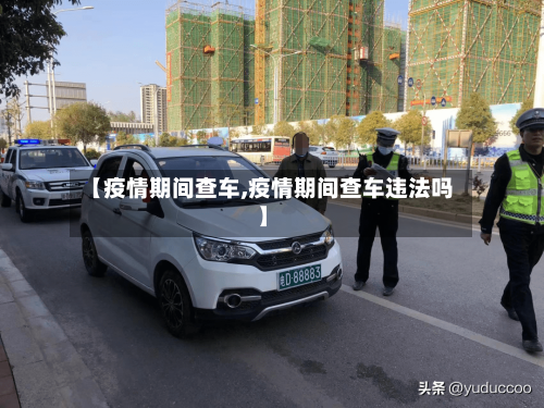 【疫情期间查车,疫情期间查车违法吗】-第2张图片