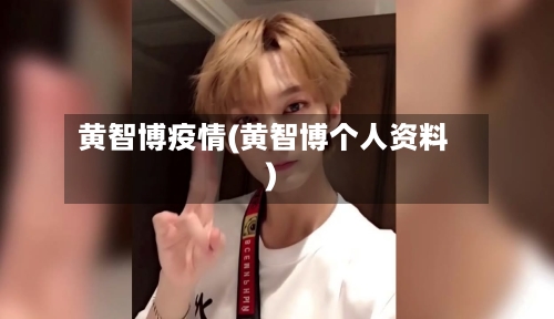 黄智博疫情(黄智博个人资料)