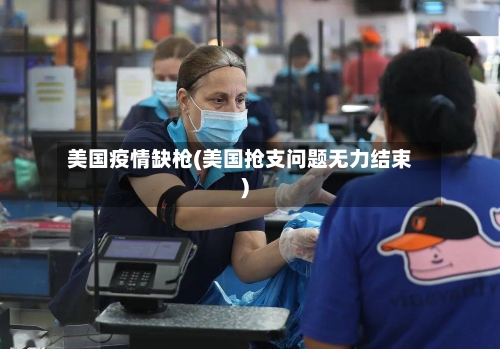 美国疫情缺枪(美国抢支问题无力结束)