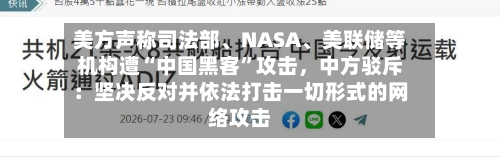 美方声称司法部	、NASA、美联储等机构遭“中国黑客	”攻击	，中方驳斥：坚决反对并依法打击一切形式的网络攻击-第2张图片