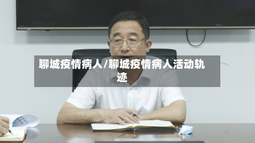 聊城疫情病人/聊城疫情病人活动轨迹-第2张图片