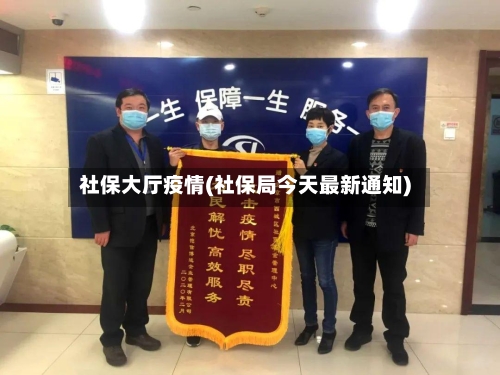 社保大厅疫情(社保局今天最新通知)