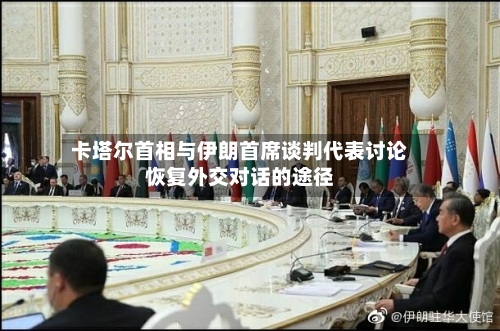卡塔尔首相与伊朗首席谈判代表讨论恢复外交对话的途径