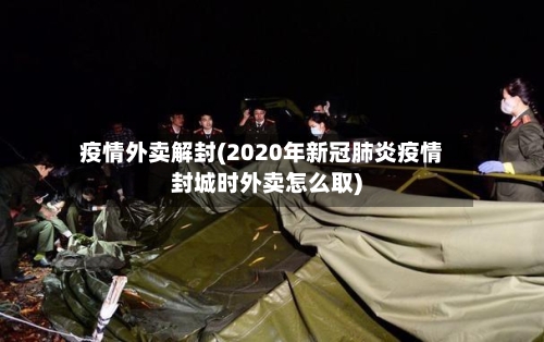 疫情外卖解封(2020年新冠肺炎疫情封城时外卖怎么取)-第2张图片
