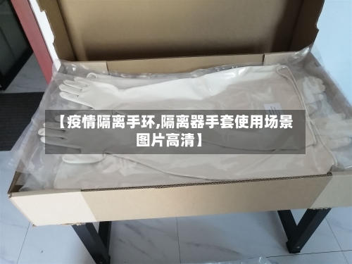 【疫情隔离手环,隔离器手套使用场景图片高清】-第2张图片
