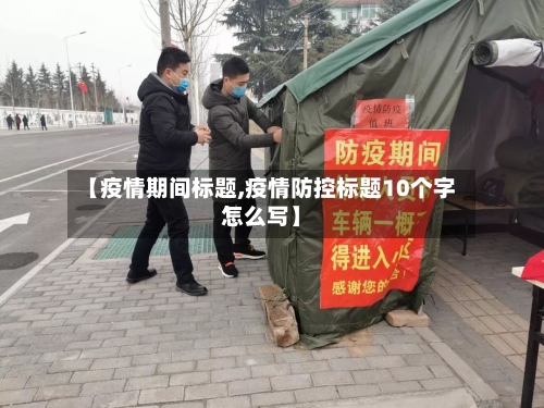 【疫情期间标题,疫情防控标题10个字怎么写】