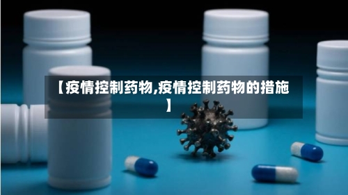 【疫情控制药物,疫情控制药物的措施】-第2张图片