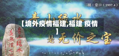 【境外疫情福建,福建 疫情】