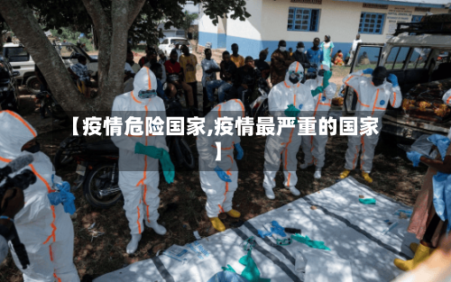 【疫情危险国家,疫情最严重的国家】