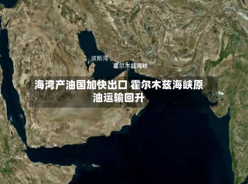 海湾产油国加快出口 霍尔木兹海峡原油运输回升-第2张图片