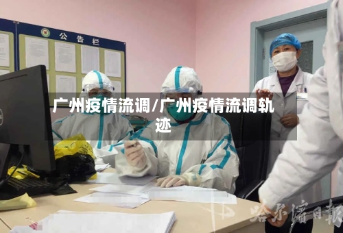 广州疫情流调/广州疫情流调轨迹
