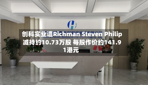 创科实业遭Richman Steven Philip减持约10.73万股 每股作价约141.91港元-第2张图片