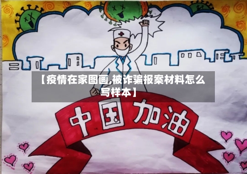 【疫情在家图画,被诈骗报案材料怎么写样本】