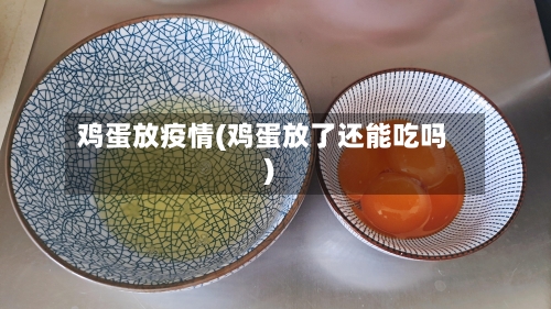 鸡蛋放疫情(鸡蛋放了还能吃吗)