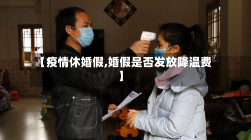 【疫情休婚假,婚假是否发放降温费】-第2张图片