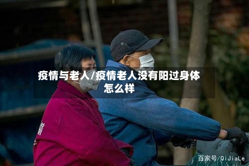 疫情与老人/疫情老人没有阳过身体怎么样