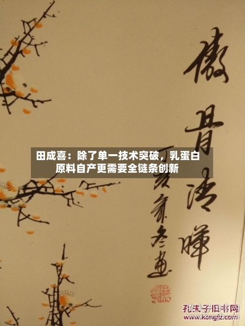 田成喜：除了单一技术突破，乳蛋白原料自产更需要全链条创新