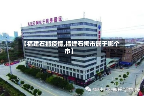 【福建石狮疫情,福建石狮市属于哪个市】-第2张图片