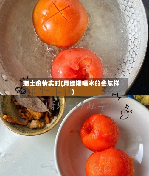 瑞士疫情实时(月经期喝冰的会怎样)