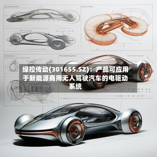 绿控传动(301655.SZ)：产品可应用于新能源商用无人驾驶汽车的电驱动系统